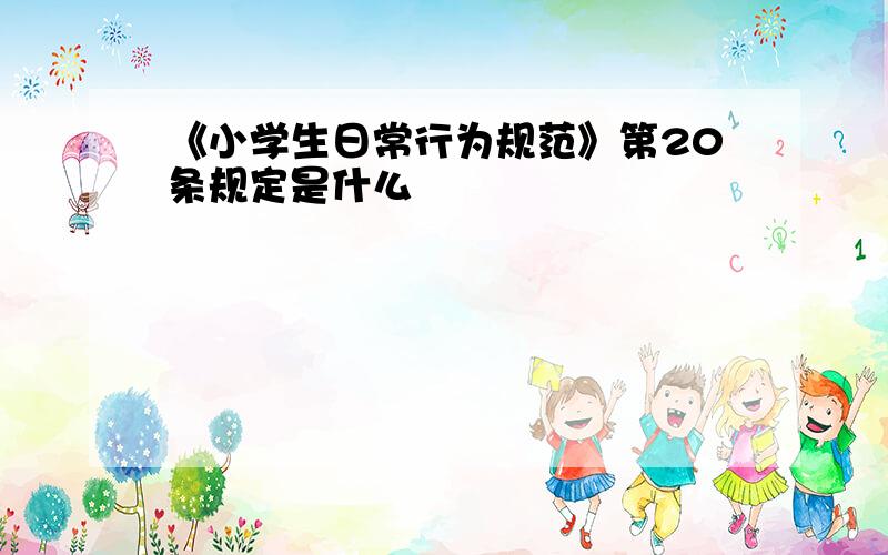 《小学生日常行为规范》第20条规定是什么