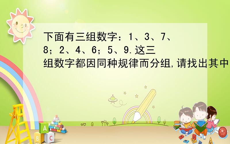 下面有三组数字：1、3、7、8；2、4、6；5、9.这三组数字都因同种规律而分组,请找出其中规律.