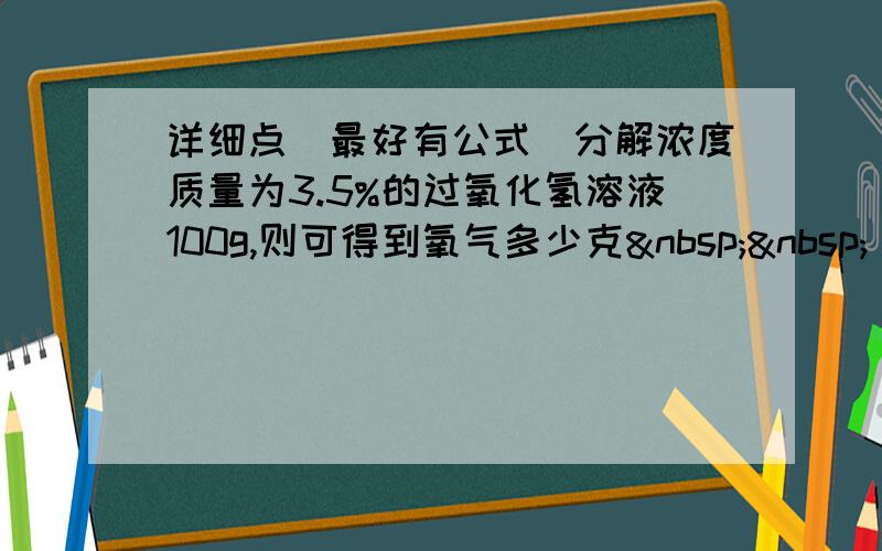 详细点（最好有公式）分解浓度质量为3.5%的过氧化氢溶液100g,则可得到氧气多少克   2.铁与盐