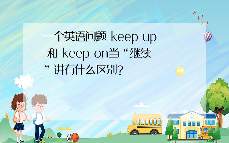 一个英语问题 keep up 和 keep on当“继续”讲有什么区别?