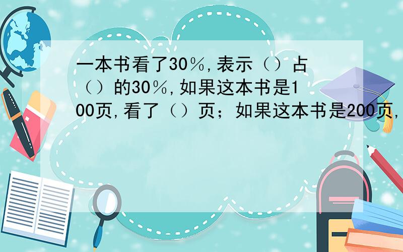 一本书看了30％,表示（）占（）的30％,如果这本书是100页,看了（）页；如果这本书是200页,看了（）页