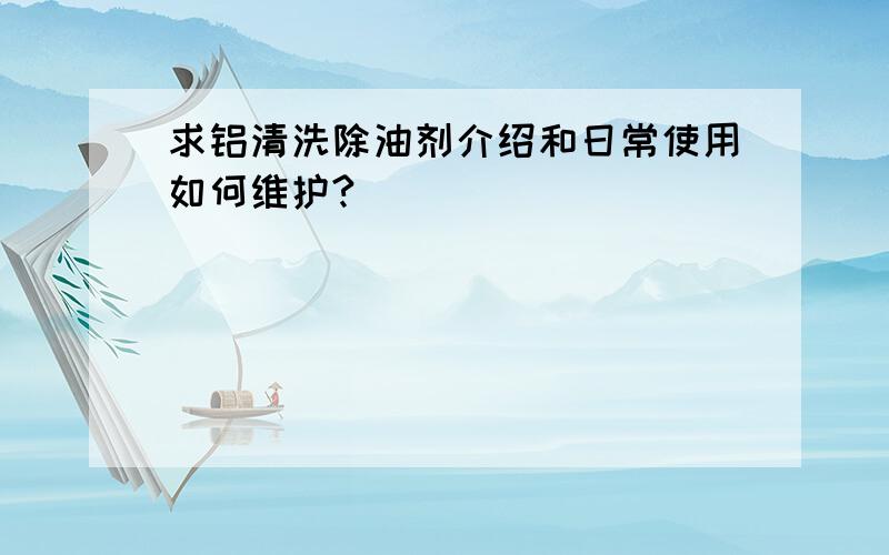 求铝清洗除油剂介绍和日常使用如何维护?