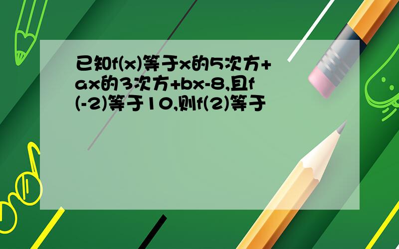 已知f(x)等于x的5次方+ax的3次方+bx-8,且f(-2)等于10,则f(2)等于