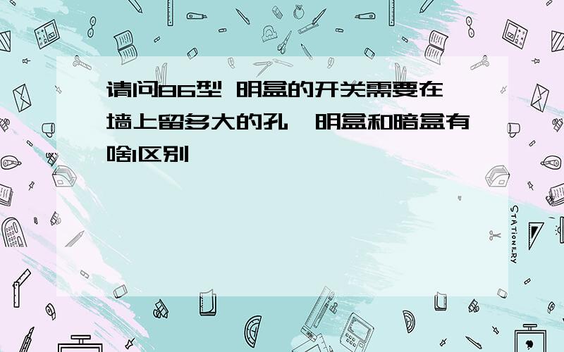 请问86型 明盒的开关需要在墙上留多大的孔,明盒和暗盒有啥1区别,