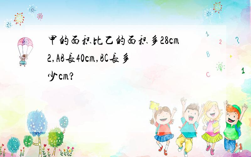 甲的面积比乙的面积多28cm2,AB长40cm,BC长多少cm?