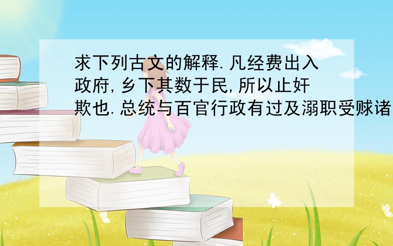 求下列古文的解释.凡经费出入政府,乡下其数于民,所以止奸欺也.总统与百官行政有过及溺职受赇诸罪,人人得诉于法吏,法吏征之