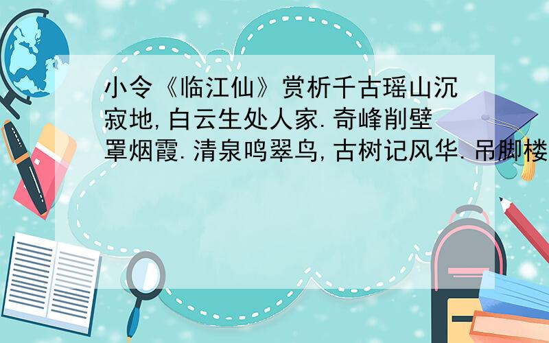 小令《临江仙》赏析千古瑶山沉寂地,白云生处人家.奇峰削壁罩烟霞.清泉鸣翠鸟,古树记风华.吊脚楼前惊艳色,瓜箪美酒香茶.且