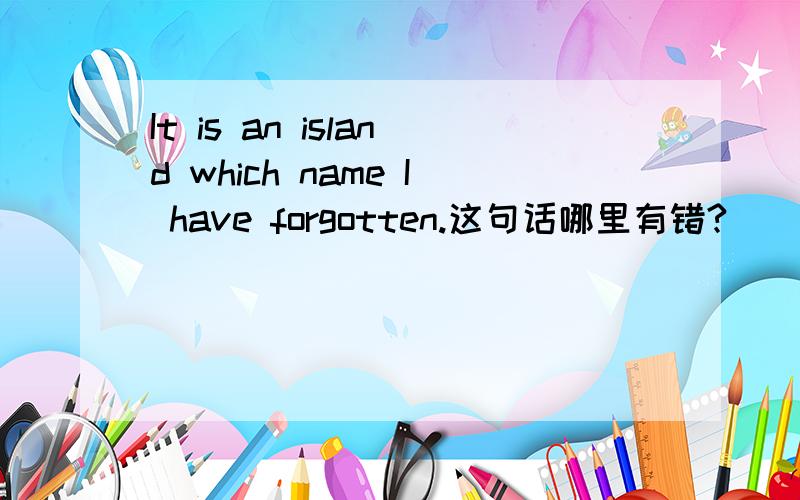 It is an island which name I have forgotten.这句话哪里有错?