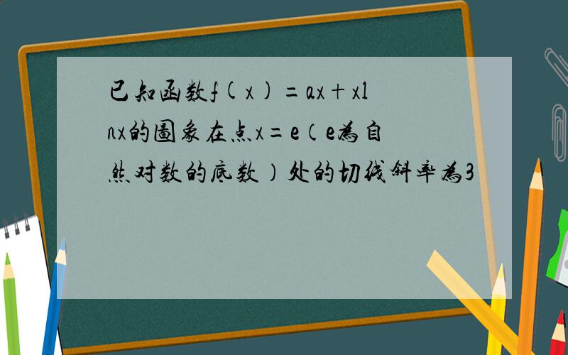 已知函数f(x)=ax+xlnx的图象在点x=e（e为自然对数的底数）处的切线斜率为3