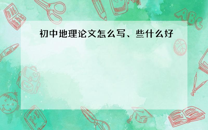 初中地理论文怎么写、些什么好