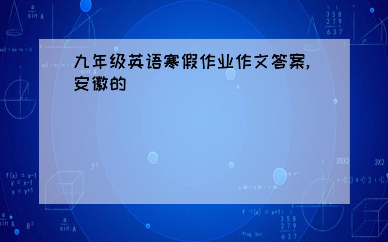 九年级英语寒假作业作文答案,安徽的