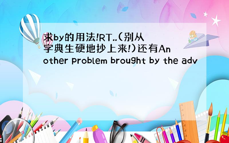 求by的用法!RT..(别从字典生硬地抄上来!)还有Another problem brought by the adv