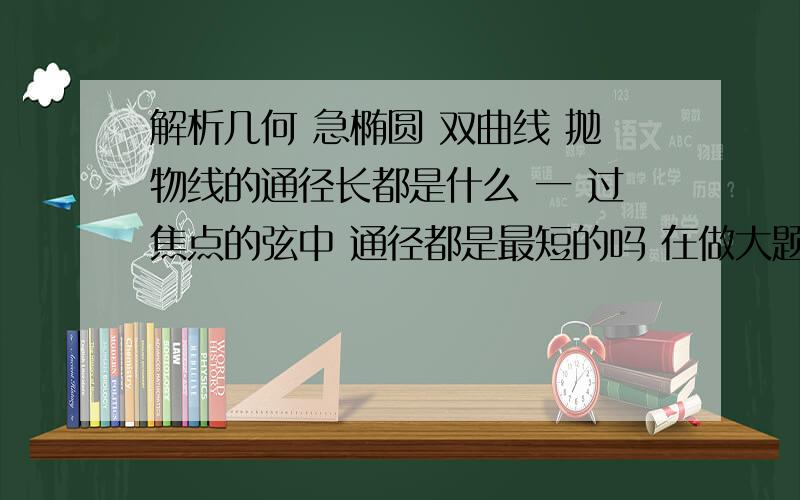 解析几何 急椭圆 双曲线 抛物线的通径长都是什么 一 过焦点的弦中 通径都是最短的吗 在做大题时能不能直接用它是最短的这