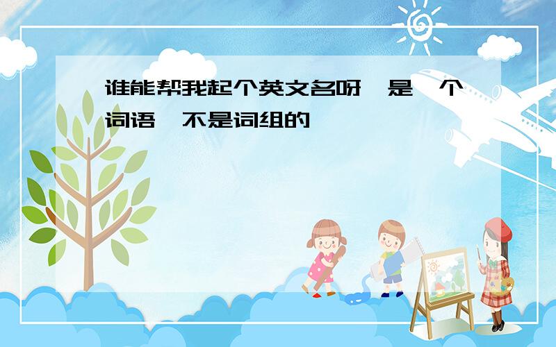 谁能帮我起个英文名呀,是一个词语,不是词组的,