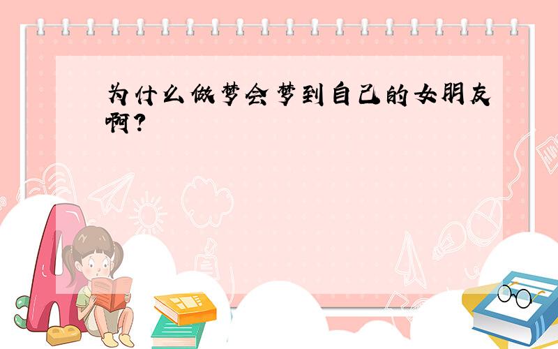 为什么做梦会梦到自己的女朋友啊?