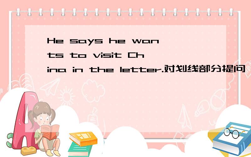 He says he wants to visit China in the letter.对划线部分提问