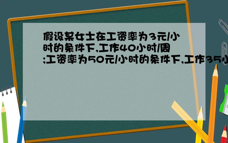 假设某女士在工资率为3元/小时的条件下,工作40小时/周;工资率为50元/小时的条件下,工作35小时/周.可以断定