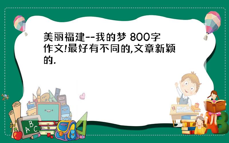 美丽福建--我的梦 800字作文!最好有不同的,文章新颖的.