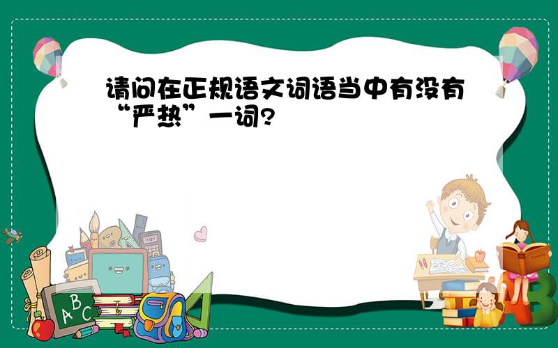 请问在正规语文词语当中有没有“严热”一词?