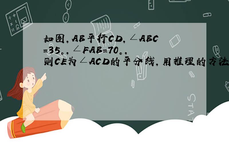 如图,AB平行CD,∠ABC=35°,∠FAB=70°,则CE为∠ACD的平分线,用推理的方法说明它是一个真命题