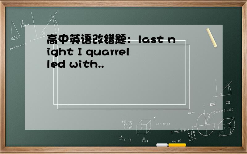 高中英语改错题：last night I quarrelled with..