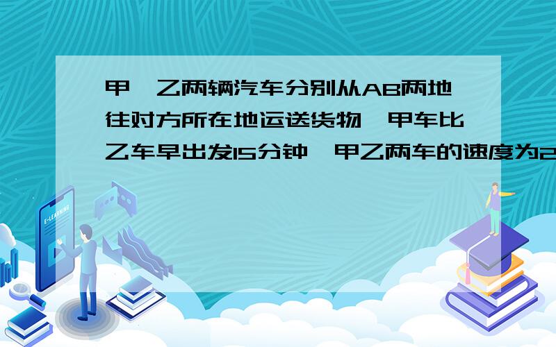 甲、乙两辆汽车分别从AB两地往对方所在地运送货物,甲车比乙车早出发15分钟,甲乙两车的速度为2:3