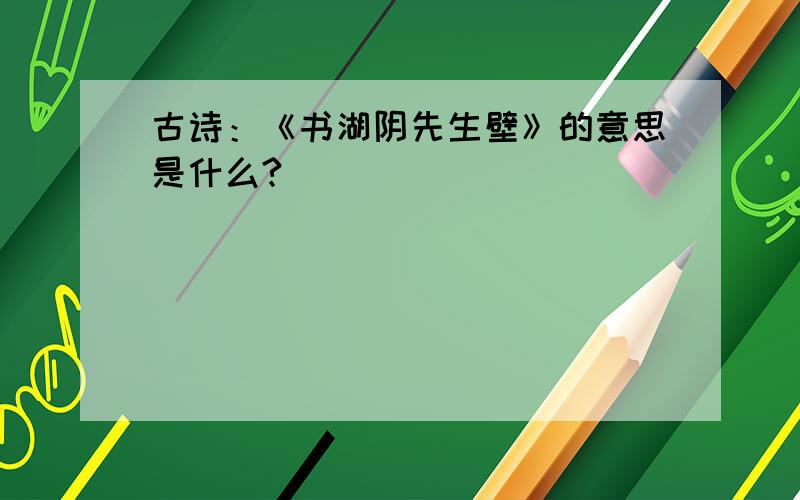 古诗：《书湖阴先生壁》的意思是什么?