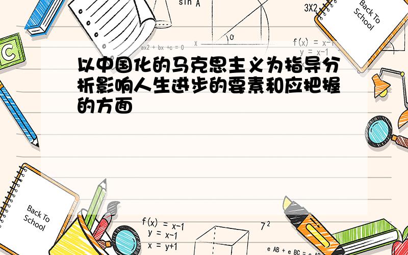 以中国化的马克思主义为指导分析影响人生进步的要素和应把握的方面