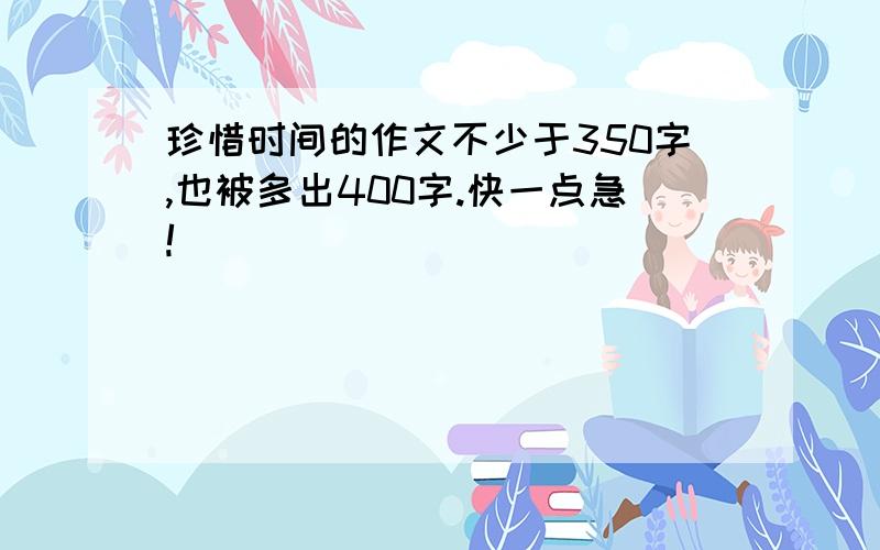 珍惜时间的作文不少于350字,也被多出400字.快一点急!