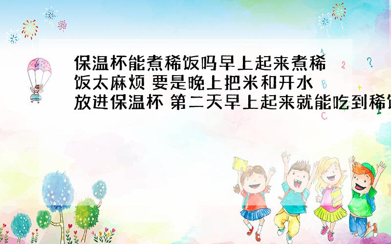 保温杯能煮稀饭吗早上起来煮稀饭太麻烦 要是晚上把米和开水放进保温杯 第二天早上起来就能吃到稀饭就好了 据说开水瓶能焖稀饭