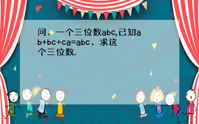 问、一个三位数abc,已知ab+bc+ca=abc、求这个三位数.