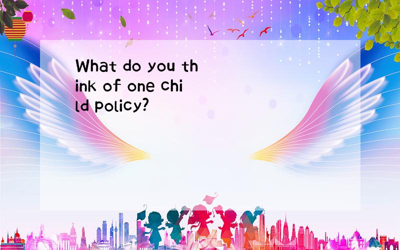 What do you think of one child policy?