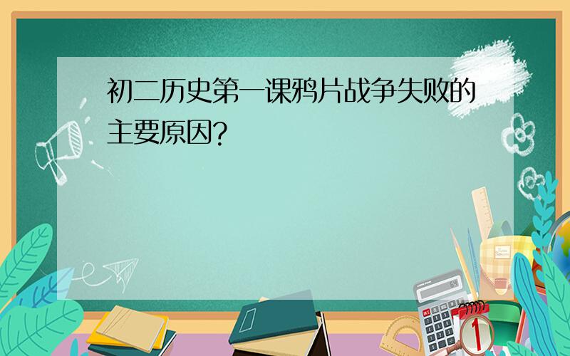 初二历史第一课鸦片战争失败的主要原因?