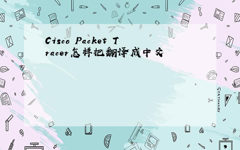 Cisco Packet Tracer怎样把翻译成中文