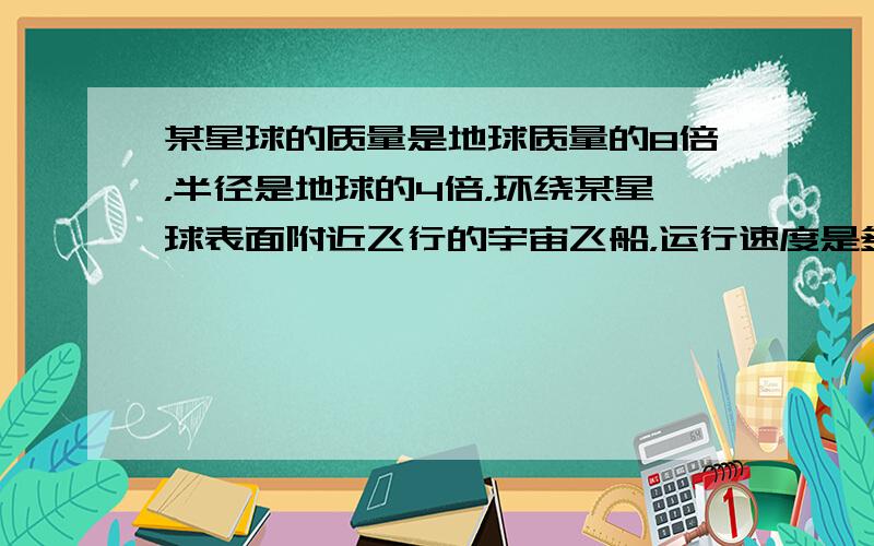 某星球的质量是地球质量的8倍，半径是地球的4倍，环绕某星球表面附近飞行的宇宙飞船，运行速度是多大？