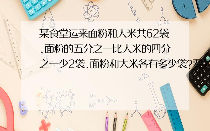 某食堂运来面粉和大米共62袋,面粉的五分之一比大米的四分之一少2袋.面粉和大米各有多少袋?要列式