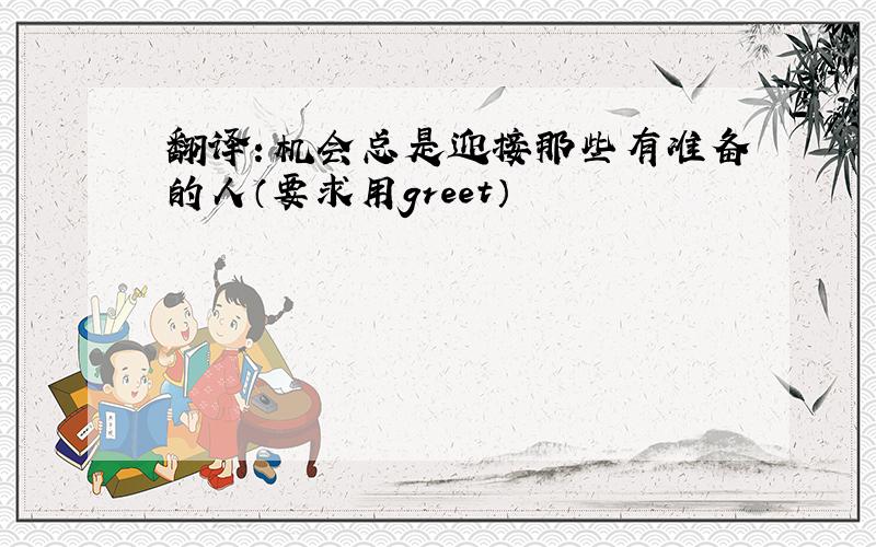 翻译：机会总是迎接那些有准备的人（要求用greet）