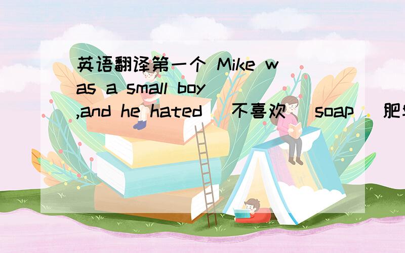 英语翻译第一个 Mike was a small boy,and he hated (不喜欢) soap (肥皂) an