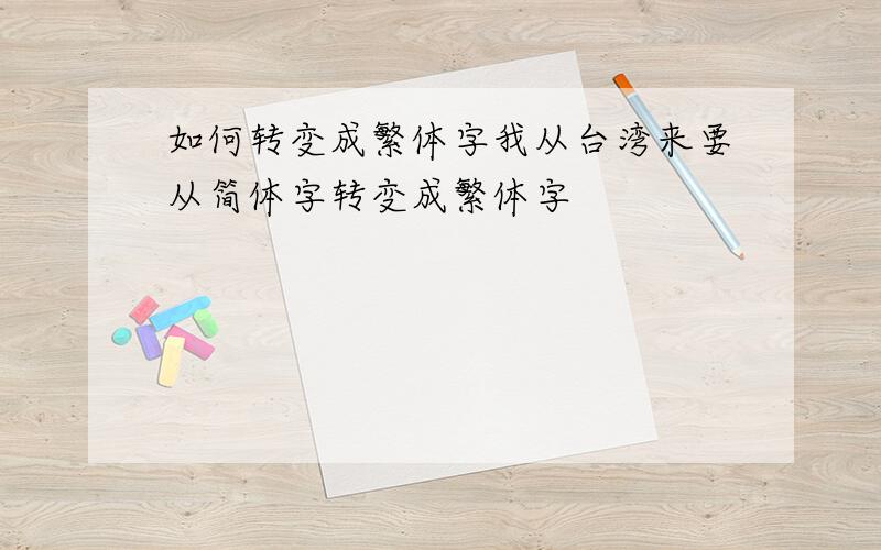 如何转变成繁体字我从台湾来要从简体字转变成繁体字