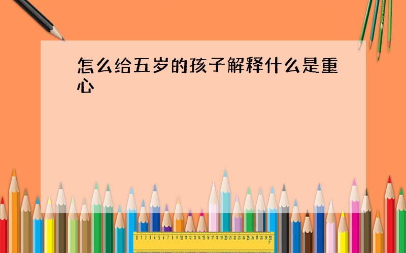 怎么给五岁的孩子解释什么是重心