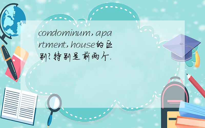 condominum,apartment,house的区别?特别是前两个.