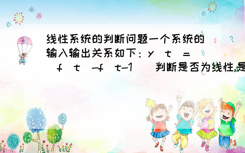 线性系统的判断问题一个系统的输入输出关系如下：y（t）=|f（t）-f（t-1）|判断是否为线性,是否为时不变的?帮我证