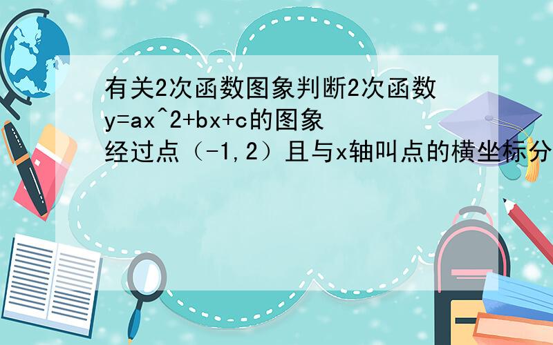 有关2次函数图象判断2次函数y=ax^2+bx+c的图象经过点（-1,2）且与x轴叫点的横坐标分别为X1,X2,其中-2