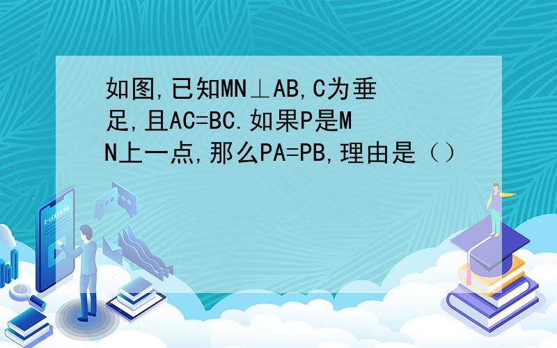 如图,已知MN⊥AB,C为垂足,且AC=BC.如果P是MN上一点,那么PA=PB,理由是（）