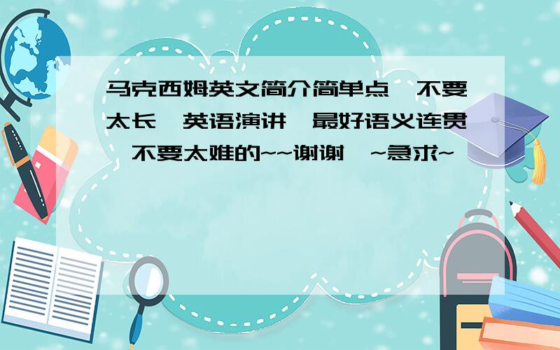 马克西姆英文简介简单点,不要太长,英语演讲,最好语义连贯,不要太难的~~谢谢诶~急求~