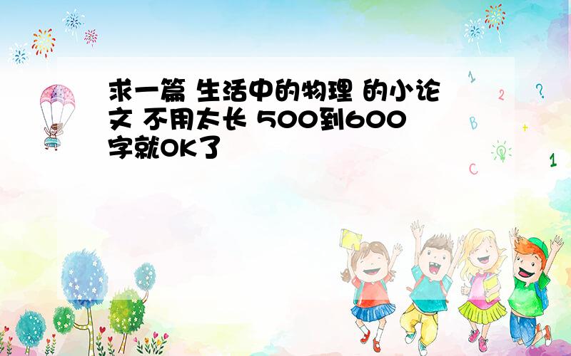 求一篇 生活中的物理 的小论文 不用太长 500到600字就OK了