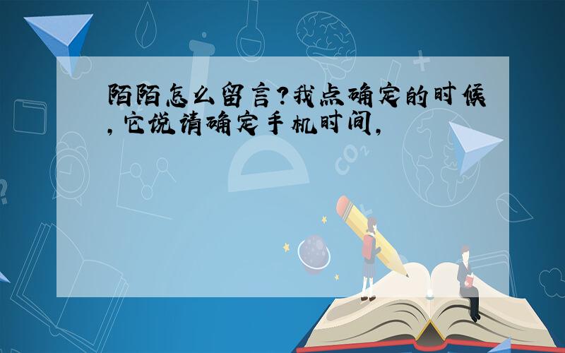 陌陌怎么留言?我点确定的时候,它说请确定手机时间,