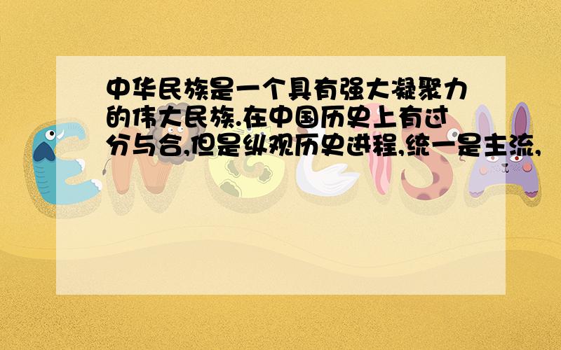 中华民族是一个具有强大凝聚力的伟大民族.在中国历史上有过分与合,但是纵观历史进程,统一是主流,