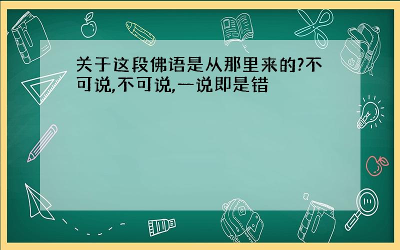 关于这段佛语是从那里来的?不可说,不可说,一说即是错