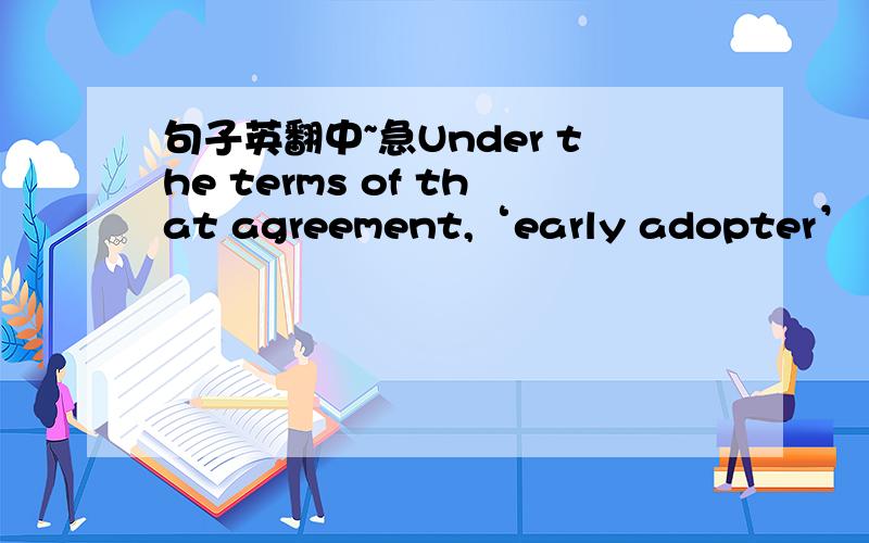 句子英翻中~急Under the terms of that agreement,‘early adopter’ sta